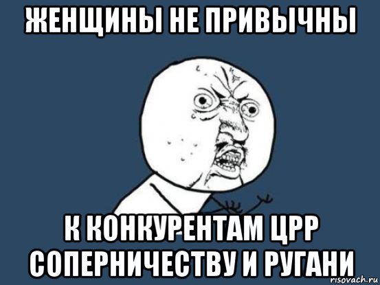 женщины не привычны к конкурентам црр соперничеству и ругани, Мем Ну почему