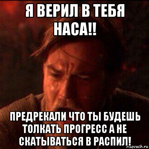 я верил в тебя наса!! предрекали что ты будешь толкать прогресс а не скатываться в распил!, Мем Оби Ван Киноби