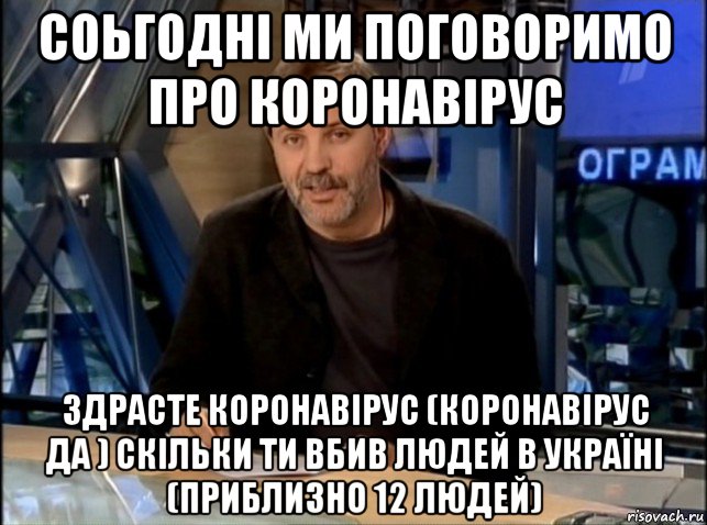 соьгодні ми поговоримо про коронавірус здрасте коронавірус (коронавірус да ) скільки ти вбив людей в україні (приблизно 12 людей)