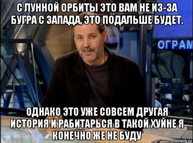 с лунной орбиты это вам не из-за бугра с запада, это подальше будет. однако это уже совсем другая история и рабитарься в такой хуйне я конечно же не буду