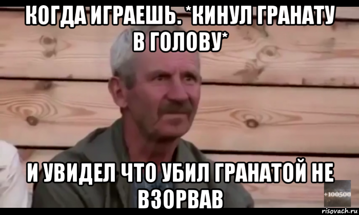 когда играешь. *кинул гранату в голову* и увидел что убил гранатой не взорвав