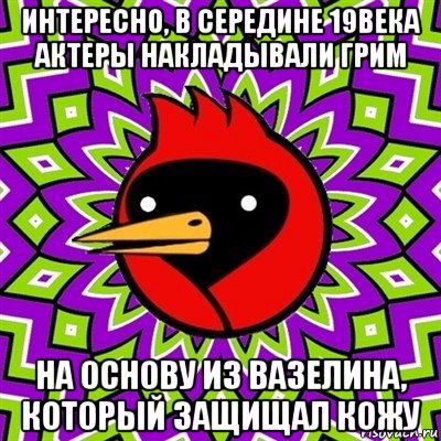 интересно, в середине 19века актеры накладывали грим на основу из вазелина, который защищал кожу, Мем Омская птица