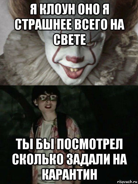 я клоун оно я страшнее всего на свете ты бы посмотрел сколько задали на карантин, Мем  ОНО