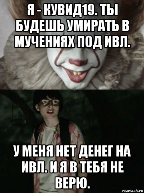 я - кувид19. ты будешь умирать в мучениях под ивл. у меня нет денег на ивл. и я в тебя не верю., Мем  ОНО