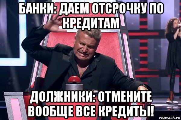 банки: даем отсрочку по кредитам должники: отмените вообще все кредиты!, Мем   Отчаянный Агутин