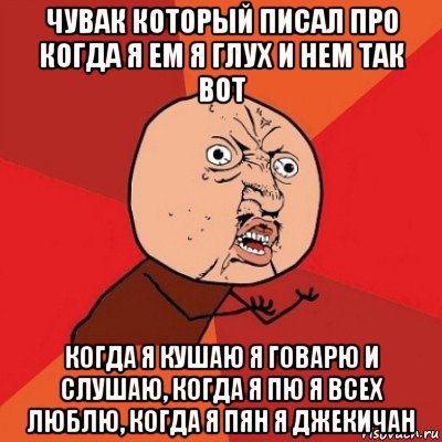 чувак который писал про когда я ем я глух и нем так вот когда я кушаю я говарю и слушаю, когда я пю я всех люблю, когда я пян я джекичан, Мем Почему