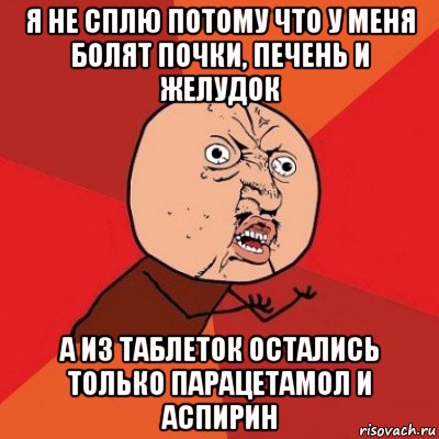 я не сплю потому что у меня болят почки, печень и желудок а из таблеток остались только парацетамол и аспирин, Мем Почему