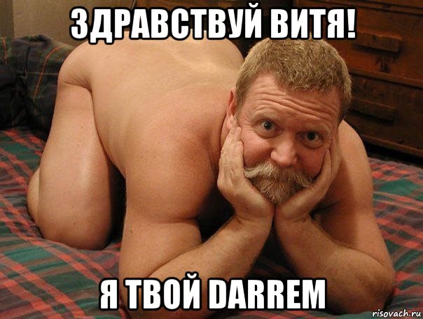 здравствуй витя! я твой darrem, Мем прив че делаешь