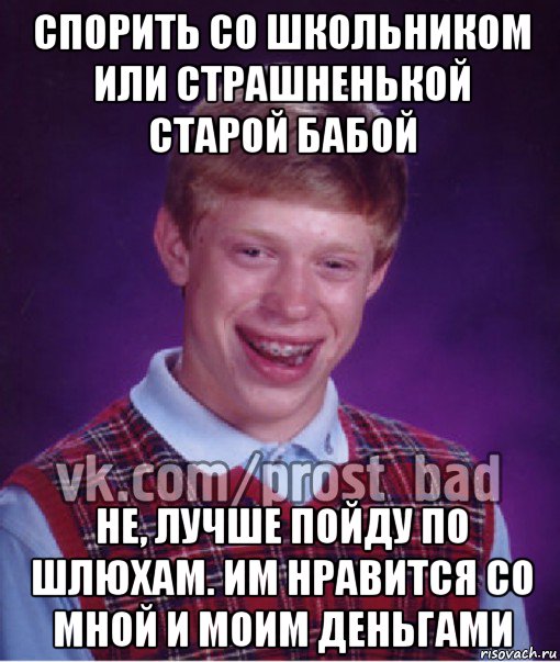 спорить со школьником или страшненькой старой бабой не, лучше пойду по шлюхам. им нравится со мной и моим деньгами, Мем Прост Неудачник