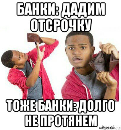 банки: дадим отсрочку тоже банки: долго не протянем, Мем  Пустой кошелек