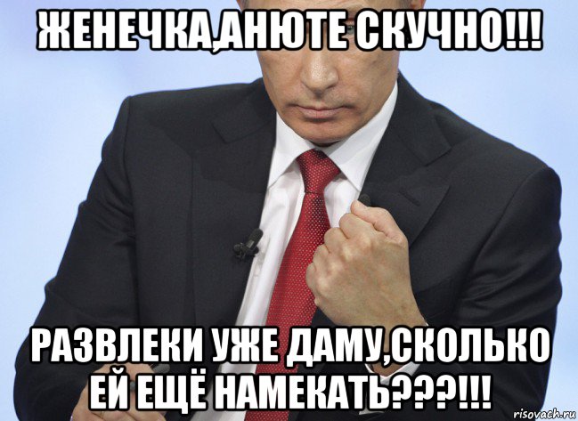 женечка,анюте скучно!!! развлеки уже даму,сколько ей ещё намекать???!!!, Мем Путин показывает кулак