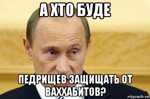 а хто буде педрищев защищать от ваххабитов?, Мем путин