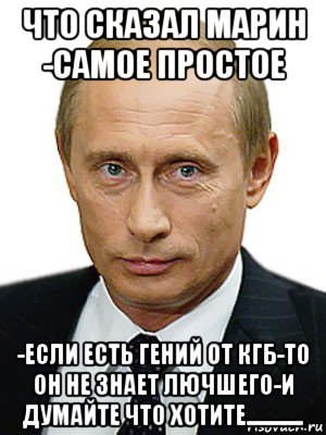 что сказал марин -самое простое -если есть гений от кгб-то он не знает лючшего-и думайте что хотите............., Мем Путин