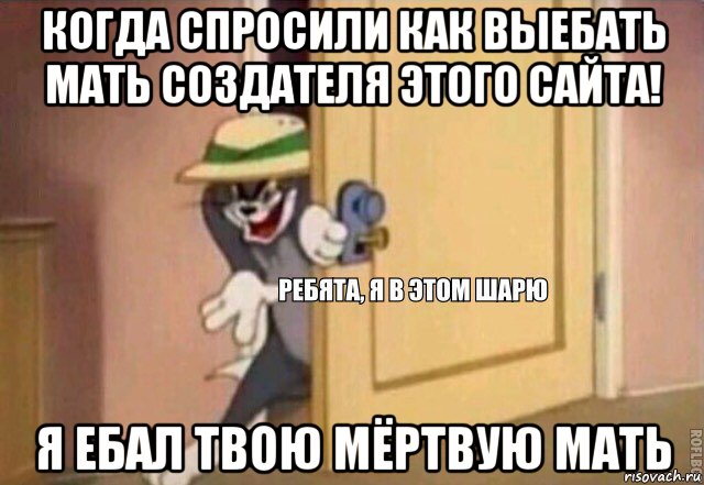 когда спросили как выебать мать создателя этого сайта! я ебал твою мёртвую мать, Мем    Ребята я в этом шарю