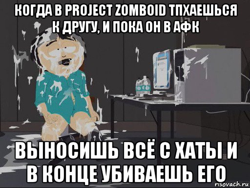 когда в project zomboid тпхаешься к другу, и пока он в афк выносишь всё с хаты и в конце убиваешь его, Мем    Рэнди Марш