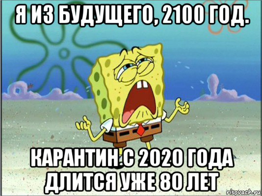 я из будущего, 2100 год. карантин с 2020 года длится уже 80 лет, Мем Спанч Боб плачет