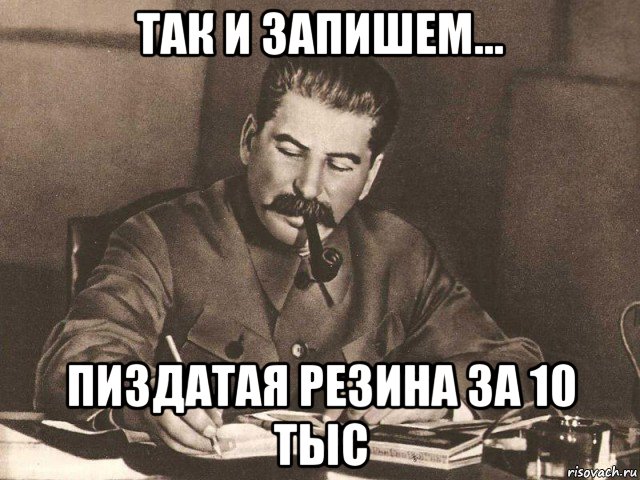 так и запишем... пиздатая резина за 10 тыс, Мем Сталин