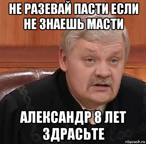 не разевай пасти если не знаешь масти александр 8 лет здрасьте, Мем Судья