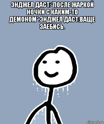 энджел даст:*после жаркой ночки с каким-то демоном*.энджел даст:ваще заебись. , Мем  Теребонька замерз