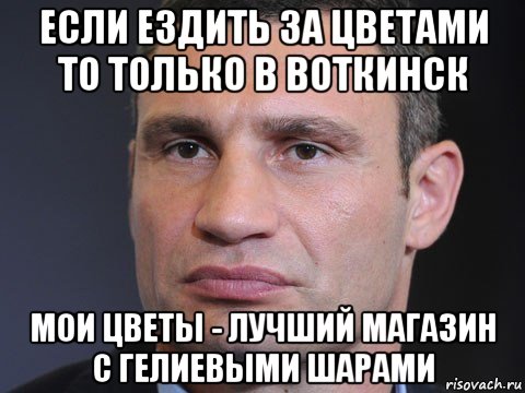 если ездить за цветами то только в воткинск мои цветы - лучший магазин с гелиевыми шарами, Мем Типичный Кличко