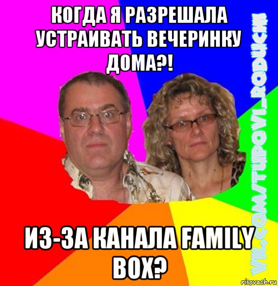 когда я разрешала устраивать вечеринку дома?! из-за канала family box?