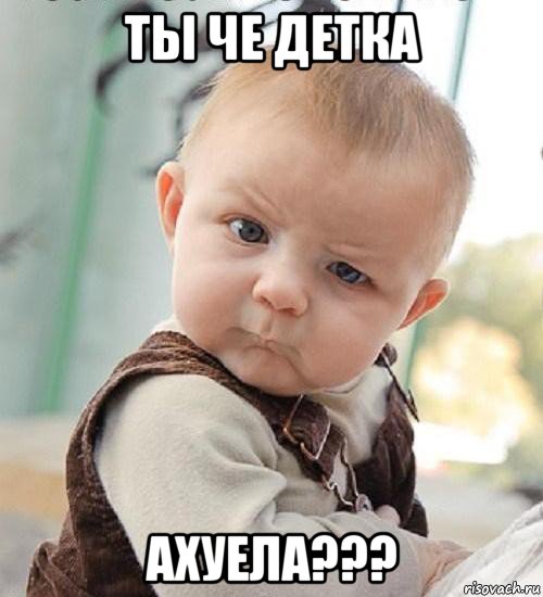 ты че детка ахуела???