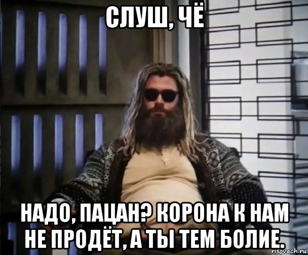 слуш, чё надо, пацан? корона к нам не продёт, а ты тем болие., Мем Толстый Тор