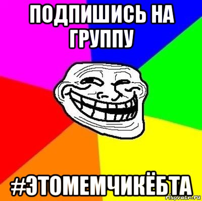 подпишись на группу #этомемчикёбта, Мем Тролль Адвайс