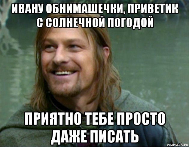 ивану обнимашечки, приветик с солнечной погодой приятно тебе просто даже писать, Мем Тролль Боромир