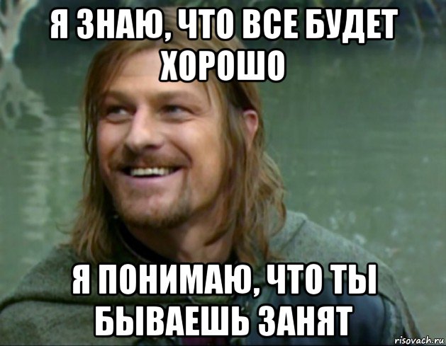 я знаю, что все будет хорошо я понимаю, что ты бываешь занят, Мем Тролль Боромир