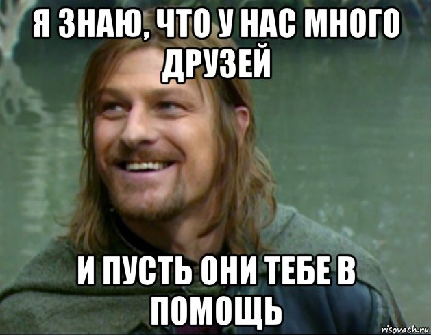 я знаю, что у нас много друзей и пусть они тебе в помощь