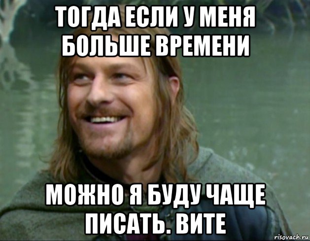 тогда если у меня больше времени можно я буду чаще писать. вите, Мем Тролль Боромир