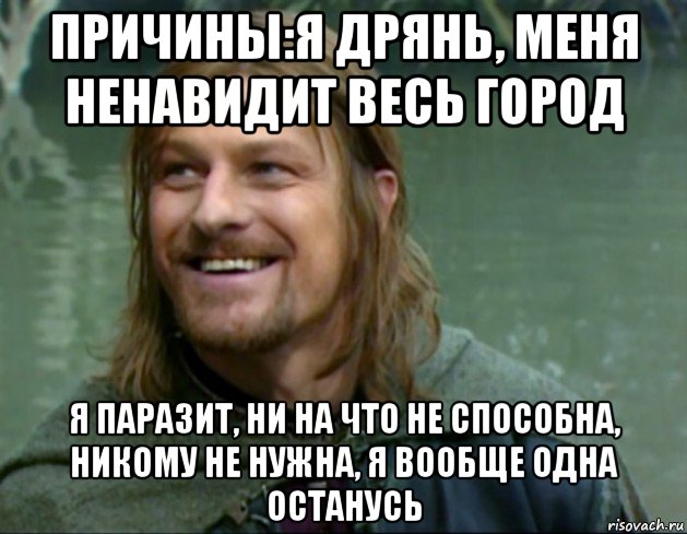 причины:я дрянь, меня ненавидит весь город я паразит, ни на что не способна, никому не нужна, я вообще одна останусь, Мем Тролль Боромир