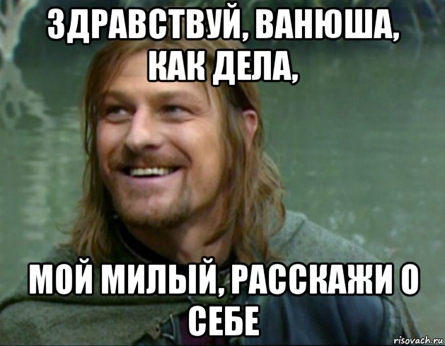 здравствуй, ванюша, как дела, мой милый, расскажи о себе, Мем Тролль Боромир