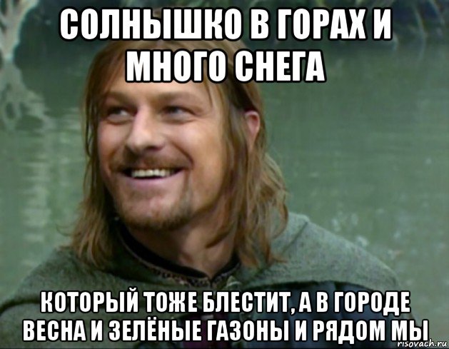 солнышко в горах и много снега который тоже блестит, а в городе весна и зелёные газоны и рядом мы, Мем Тролль Боромир