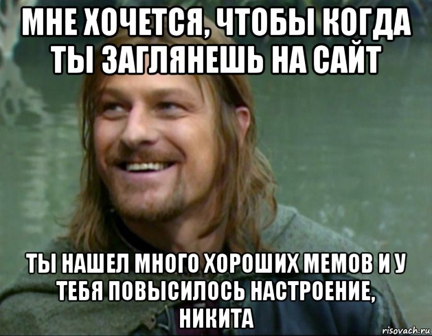 мне хочется, чтобы когда ты заглянешь на сайт ты нашел много хороших мемов и у тебя повысилось настроение, никита, Мем Тролль Боромир