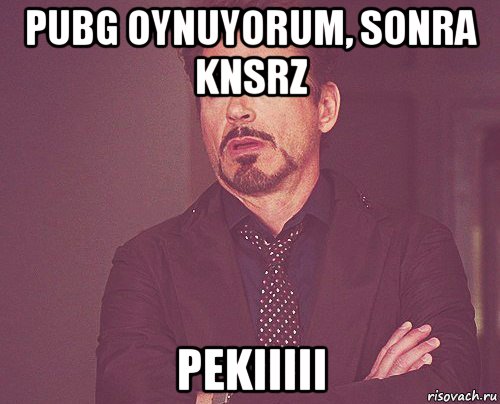 pubg oynuyorum, sonra knsrz pekiiiii