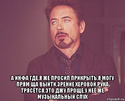  а инфа где,я же просил прикрыть,я могу прям ща выйти,зрение херовой,рука трясётся,это джу проще,у неё же музыкальный слух, Мем твое выражение лица