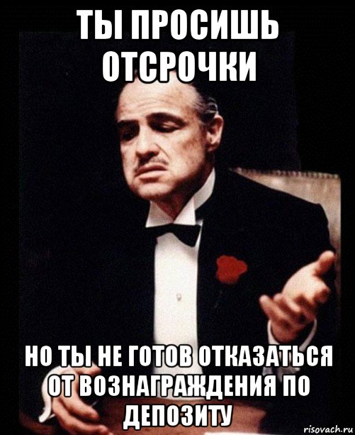 ты просишь отсрочки но ты не готов отказаться от вознаграждения по депозиту