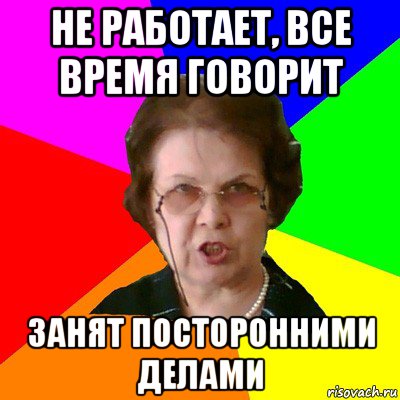 не работает, все время говорит занят посторонними делами, Мем Типичная училка