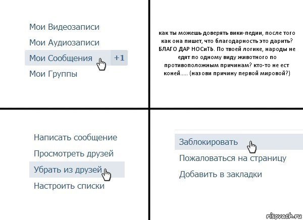 как ты можешь доверять вики-педии, после того как она пишет, что благодарность это дарить? БЛАГО ДАР НОСиТЬ. По твоей логике, народы не едят по одному виду животного по противоположным причинам? кто-то не ест коней..... (назови причину первой мировой?), Комикс  Удалить из друзей