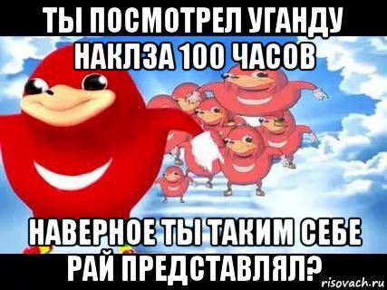 ты посмотрел уганду наклза 100 часов наверное ты таким себе рай представлял?, Мем Уганда наклз