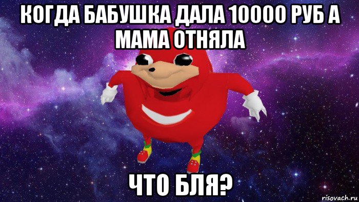 когда бабушка дала 10000 руб а мама отняла что бля?