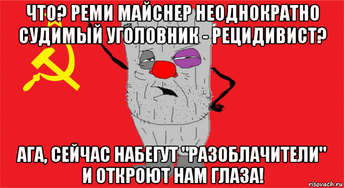 что? реми майснер неоднократно судимый уголовник - рецидивист? ага, сейчас набегут "разоблачители" и откроют нам глаза!, Мем Ватник ссср