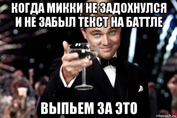 когда микки не задохнулся и не забыл текст на баттле выпьем за это, Мем Великий Гэтсби (бокал за тех)