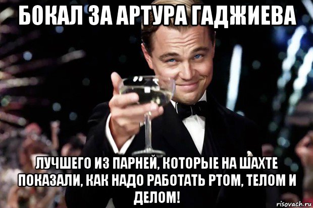 бокал за артура гаджиева лучшего из парней, которые на шахте показали, как надо работать ртом, телом и делом!, Мем Великий Гэтсби (бокал за тех)