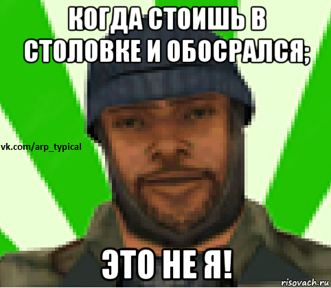 когда стоишь в столовке и обосрался; это не я!