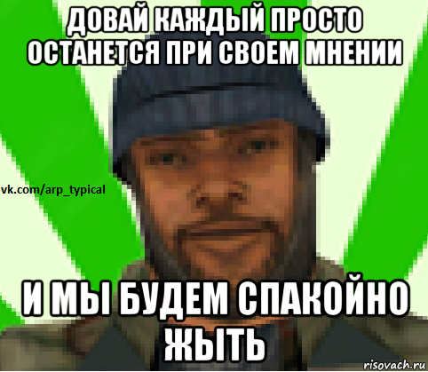 довай каждый просто останется при своем мнении и мы будем спакойно жыть, Мем Vkcomarptypical