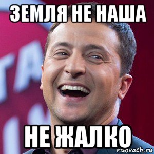 земля не наша не жалко