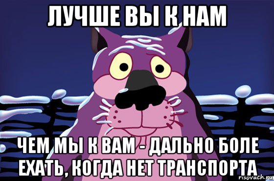 лучше вы к нам чем мы к вам - дально боле ехать, когда нет транспорта, Мем Волк